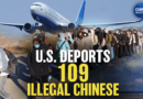 US Deports 109 Chinese Illegal Immigrants; CCP Agent Sentenced for Trying to Bribe IRS Official